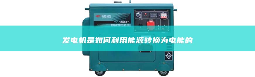 發(fā)電機(jī)是如何利用能源轉(zhuǎn)換為電能的